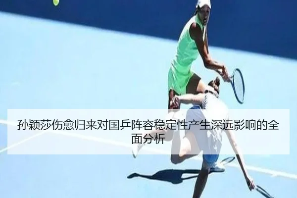 孙颖莎伤愈归来对国乒阵容稳定性产生深远影响的全面分析